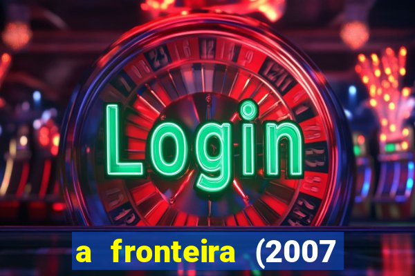 a fronteira (2007 filme completo download)